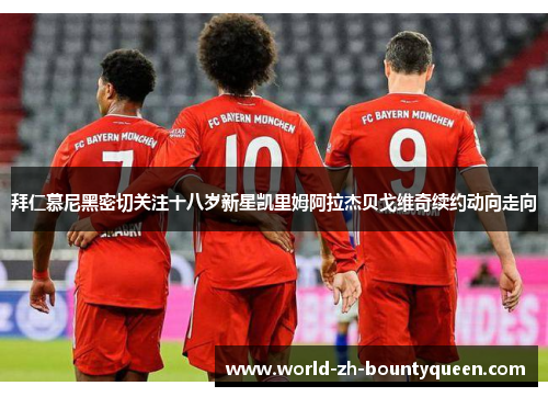 拜仁慕尼黑密切关注十八岁新星凯里姆阿拉杰贝戈维奇续约动向走向