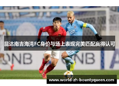 昆达南吉海湾FC身价与场上表现完美匹配赢得认可