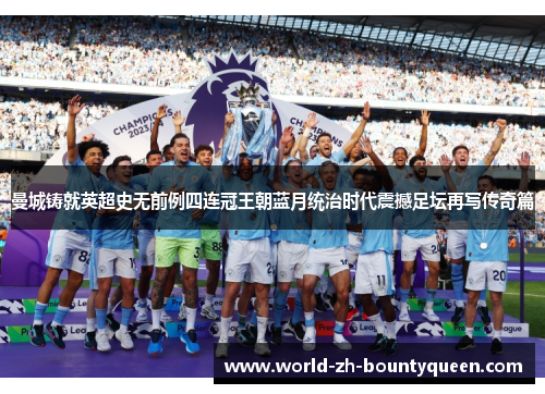 曼城铸就英超史无前例四连冠王朝蓝月统治时代震撼足坛再写传奇篇