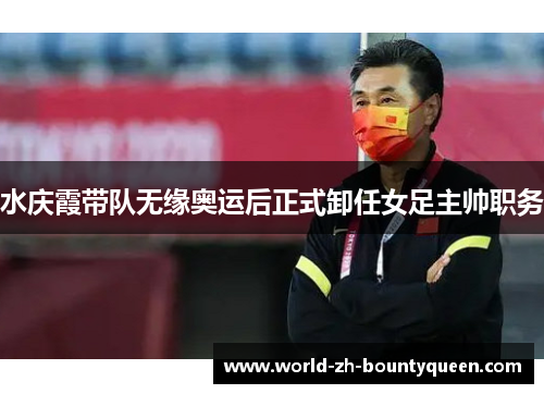 水庆霞带队无缘奥运后正式卸任女足主帅职务