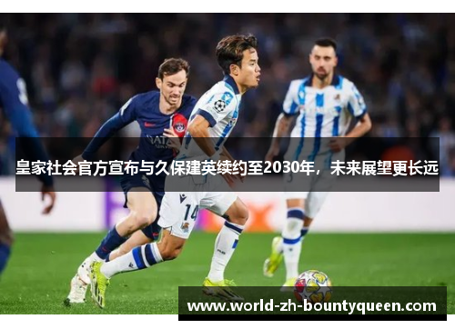 皇家社会官方宣布与久保建英续约至2030年，未来展望更长远