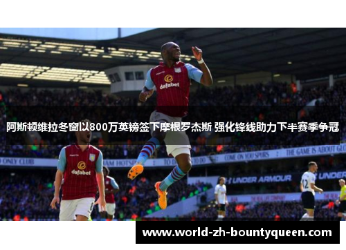 阿斯顿维拉冬窗以800万英镑签下摩根罗杰斯 强化锋线助力下半赛季争冠