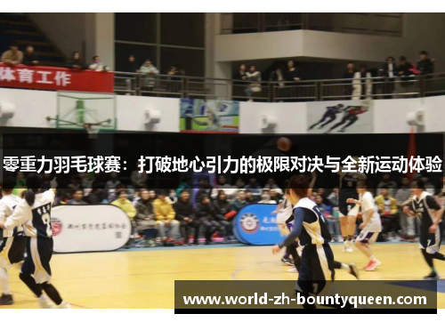 零重力羽毛球赛:打破地心引力的极限对决与全新运动体验 零重力羽毛球赛:打破地心引力的极限对决与全新运动体验