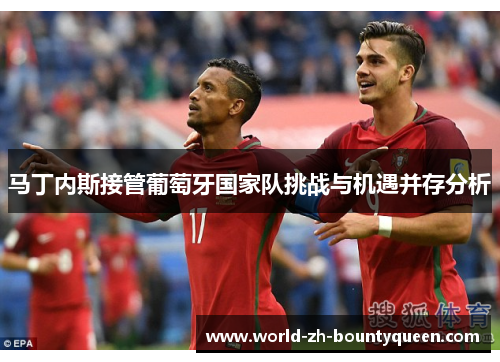 马丁内斯接管葡萄牙国家队挑战与机遇并存分析