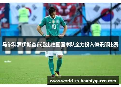马尔科罗伊斯宣布退出德国国家队全力投入俱乐部比赛