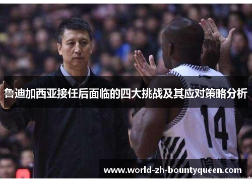 鲁迪加西亚接任后面临的四大挑战及其应对策略分析