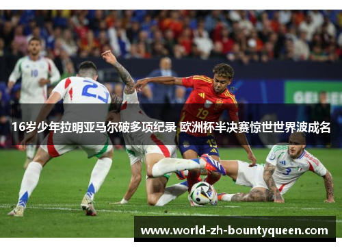16岁少年拉明亚马尔破多项纪录 欧洲杯半决赛惊世世界波成名