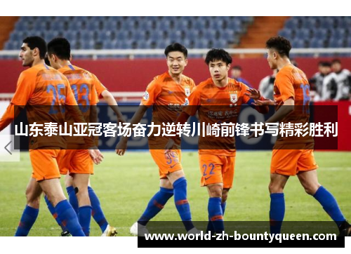 山东泰山亚冠客场奋力逆转川崎前锋书写精彩胜利