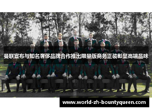 曼联宣布与知名奢侈品牌合作推出限量版商务正装彰显高端品味 曼联宣布与知名奢侈品牌合作推出限量版商务正装彰显高端品味