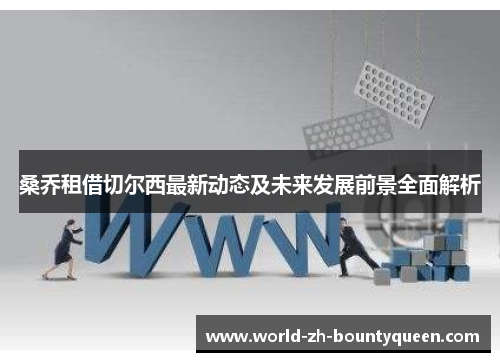 桑乔租借切尔西最新动态及未来发展前景全面解析