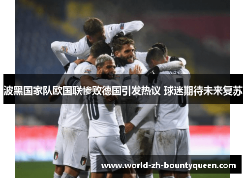 波黑国家队欧国联惨败德国引发热议 球迷期待未来复苏