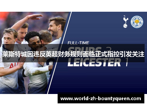 莱斯特城因违反英超财务规则面临正式指控引发关注