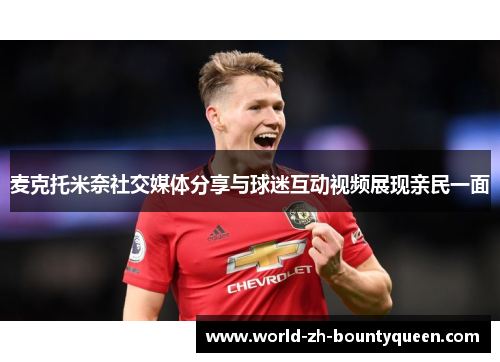 麦克托米奈社交媒体分享与球迷互动视频展现亲民一面