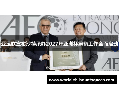亚足联宣布沙特承办2027年亚洲杯筹备工作全面启动 亚足联宣布沙特承办2027年亚洲杯筹备工作全面启动