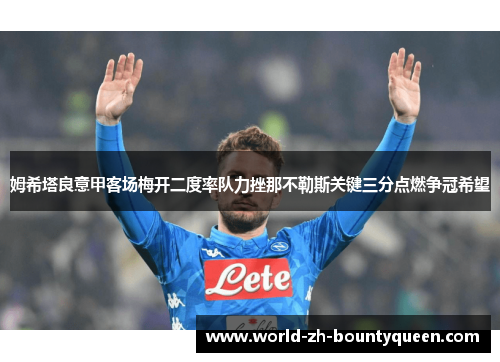 姆希塔良意甲客场梅开二度率队力挫那不勒斯关键三分点燃争冠希望 姆希塔良意甲客场梅开二度率队力挫那不勒斯关键三分点燃争冠希望