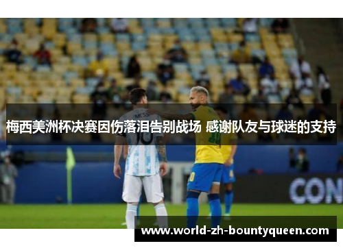 梅西美洲杯决赛因伤落泪告别战场 感谢队友与球迷的支持