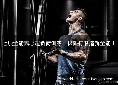 七项全能离心超负荷训练，极限打磨造就全能王