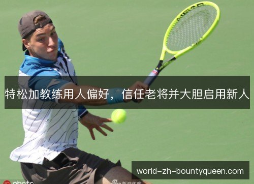 特松加教练用人偏好，信任老将并大胆启用新人