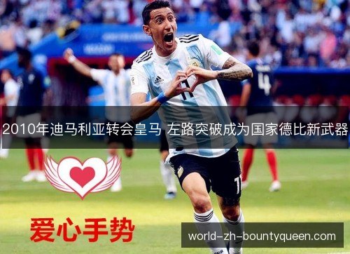 2010年迪马利亚转会皇马 左路突破成为国家德比新武器